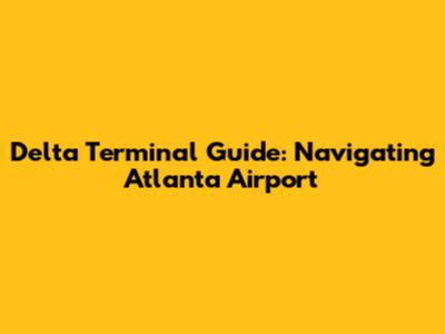 Delta Terminal Guide: Navigating Atlanta Airport