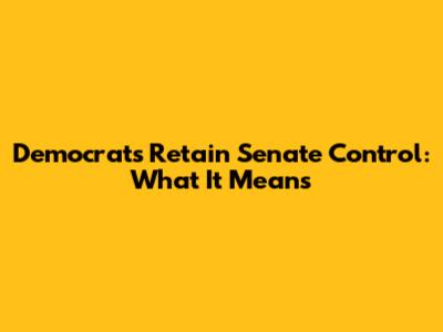 Democrats Retain Senate Control: What It Means
