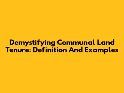Demystifying Communal Land Tenure: Definition And Examples