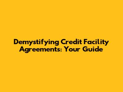 Demystifying Credit Facility Agreements: Your Guide