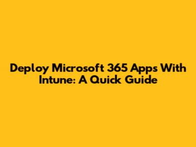 Deploy Microsoft 365 Apps With Intune: A Quick Guide