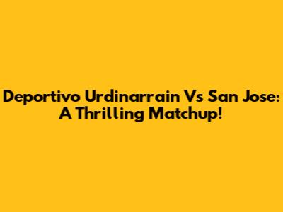 Deportivo Urdinarrain Vs San Jose: A Thrilling Matchup!