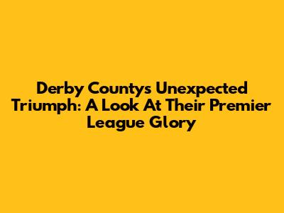 Derby County's Unexpected Triumph: A Look At Their Premier League Glory
