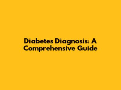 Diabetes Diagnosis: A Comprehensive Guide