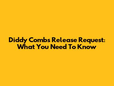 Diddy Combs' Release Request: What You Need To Know