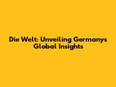 Die Welt: Unveiling Germany's Global Insights