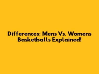 Differences: Men's Vs. Women's Basketballs Explained!