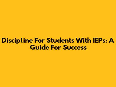 Discipline For Students With IEPs: A Guide For Success