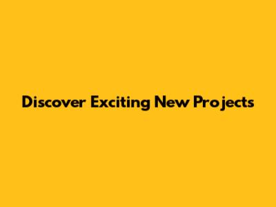 Discover Exciting New Projects