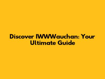 Discover IWWWauchan: Your Ultimate Guide