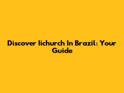 Discover Iichurch In Brazil: Your Guide