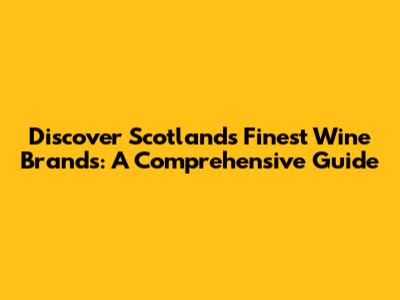 Discover Scotland's Finest Wine Brands: A Comprehensive Guide