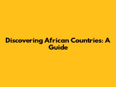 Discovering African Countries: A Guide