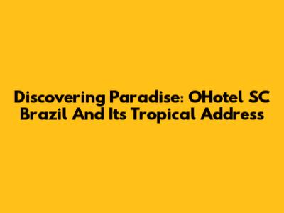 Discovering Paradise: OHotel SC Brazil And Its Tropical Address