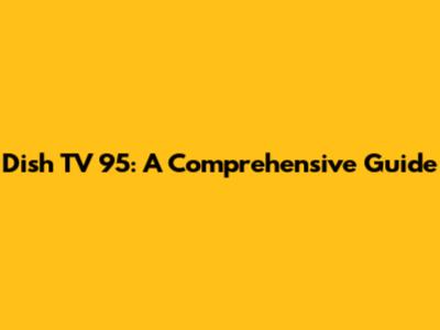 Dish TV 95: A Comprehensive Guide