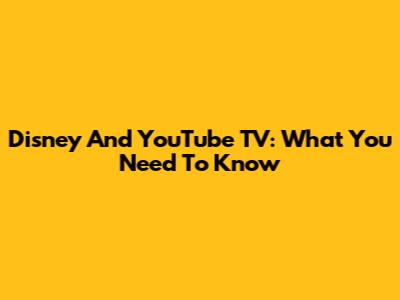 Disney And YouTube TV: What You Need To Know