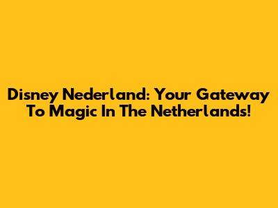 Disney Nederland: Your Gateway To Magic In The Netherlands!