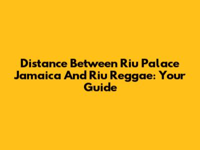 Distance Between Riu Palace Jamaica And Riu Reggae: Your Guide