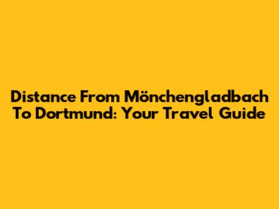 Distance From Mönchengladbach To Dortmund: Your Travel Guide