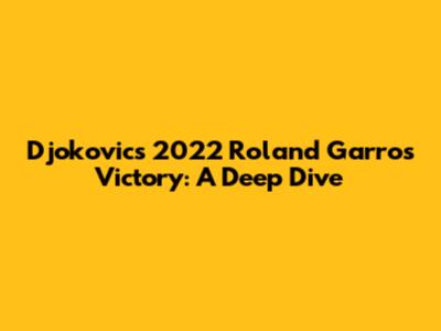 Djokovic's 2022 Roland Garros Victory: A Deep Dive