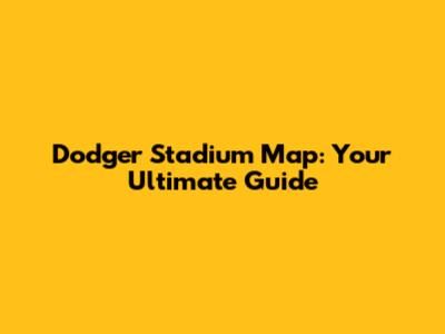 Dodger Stadium Map: Your Ultimate Guide
