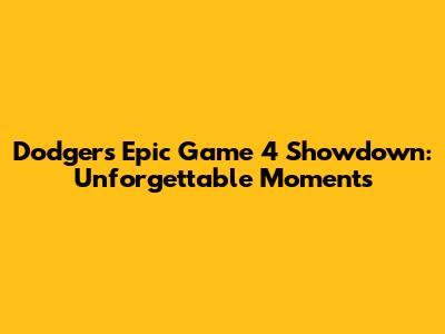 Dodgers' Epic Game 4 Showdown: Unforgettable Moments