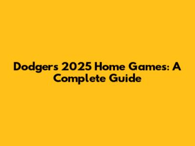 Dodgers 2025 Home Games: A Complete Guide
