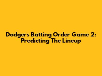 Dodgers Batting Order Game 2: Predicting The Lineup