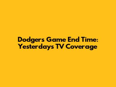 Dodgers Game End Time: Yesterday's TV Coverage