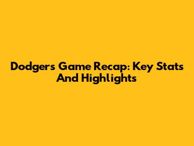 Dodgers Game Recap: Key Stats And Highlights