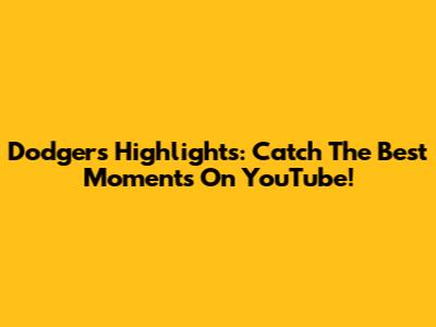 Dodgers Highlights: Catch The Best Moments On YouTube!