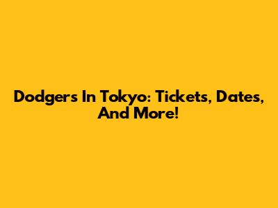 Dodgers In Tokyo: Tickets, Dates, And More!