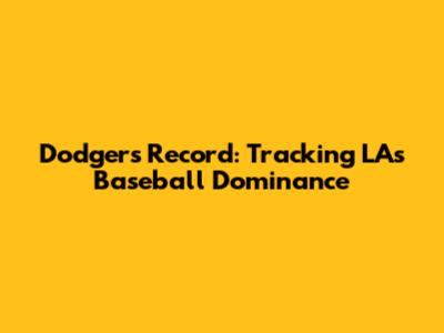 Dodgers Record: Tracking LA's Baseball Dominance