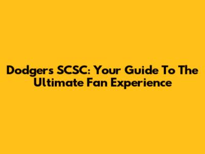 Dodgers SCSC: Your Guide To The Ultimate Fan Experience