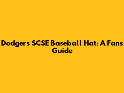 Dodgers SCSE Baseball Hat: A Fan's Guide