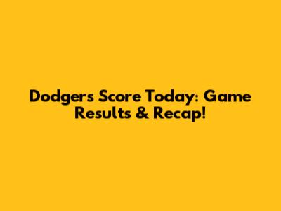 Dodgers Score Today: Game Results & Recap!