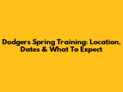 Dodgers Spring Training: Location, Dates & What To Expect