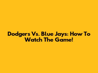 Dodgers Vs. Blue Jays: How To Watch The Game!
