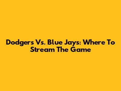 Dodgers Vs. Blue Jays: Where To Stream The Game