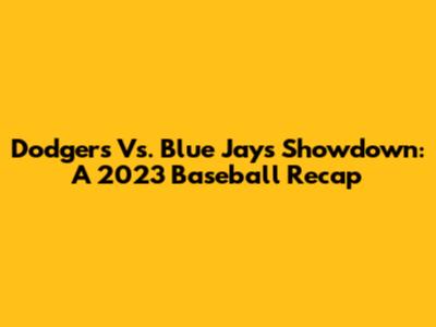 Dodgers Vs. Blue Jays Showdown: A 2023 Baseball Recap