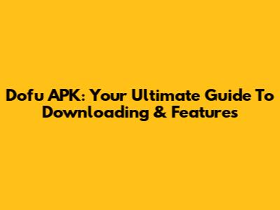 Dofu APK: Your Ultimate Guide To Downloading & Features
