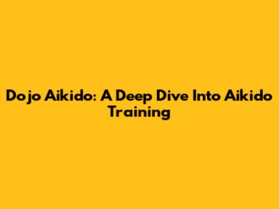 Dojo Aikido: A Deep Dive Into Aikido Training