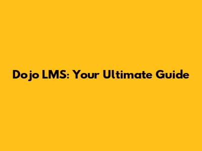 Dojo LMS: Your Ultimate Guide