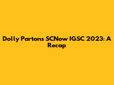 Dolly Parton's SCNow IGSC 2023: A Recap