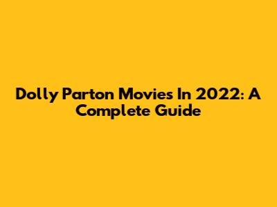 Dolly Parton Movies In 2022: A Complete Guide