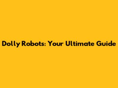 Dolly Robots: Your Ultimate Guide