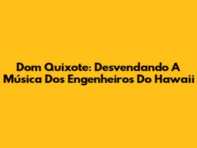 Dom Quixote: Desvendando A Música Dos Engenheiros Do Hawaii