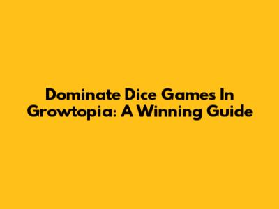 Dominate Dice Games In Growtopia: A Winning Guide