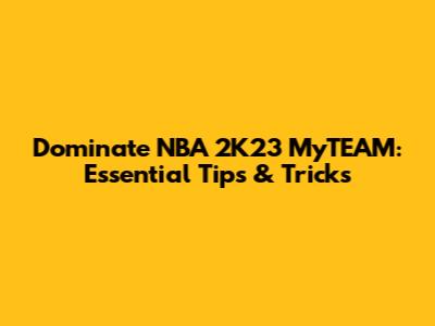 Dominate NBA 2K23 MyTEAM: Essential Tips & Tricks