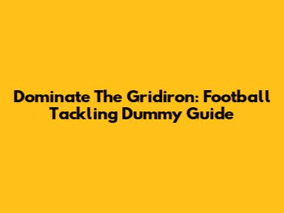 Dominate The Gridiron: Football Tackling Dummy Guide